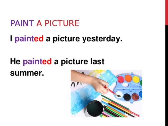 Paint a picture I paint ed a picture yesterday.  He paint ed a picture last summer.  