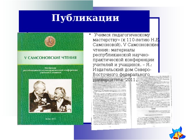 Публикации  Учимся педагогическому мастерству» (к 110-летию Н.Е. Самсоновой). V Самсоновские чтения: материалы республиканской научно-практической конференции учителей и учащихся. – Я.: Издательский дом Северо-Восточного федерального университета, 2011. 