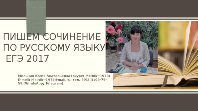 Пишем сочинение по русскому языку  ЕГЭ 2017 Мельник Юлия Анатольевна (skype: Melnik--1973) E-meil: Melnik -- 1973@mail.ru ; тел. 8(924)103-75-59 (WhatsApp; Telegram) 