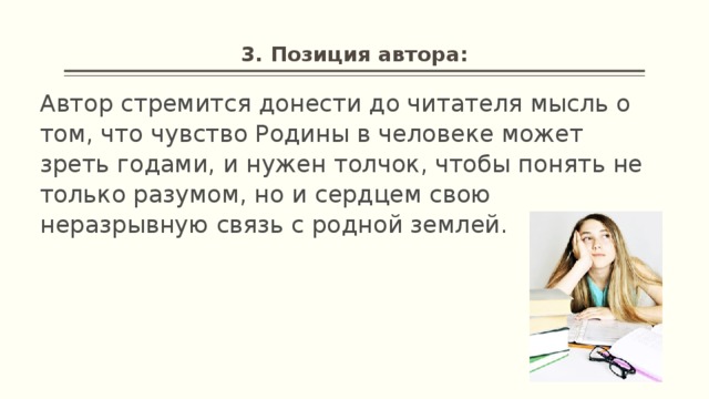 3. Позиция автора: Автор стремится донести до читателя мысль о том, что чувство Родины в человеке может зреть годами, и нужен толчок, чтобы понять не только разумом, но и сердцем свою неразрывную связь с родной землей.  