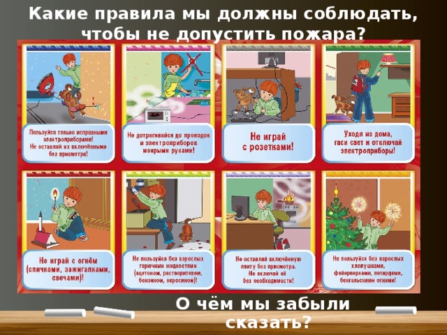 Какие правила мы должны соблюдать, чтобы не допустить пожара? О чём мы забыли сказать? 