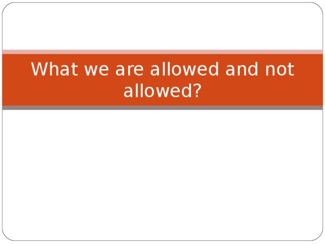 What we are allowed and not allowed? 