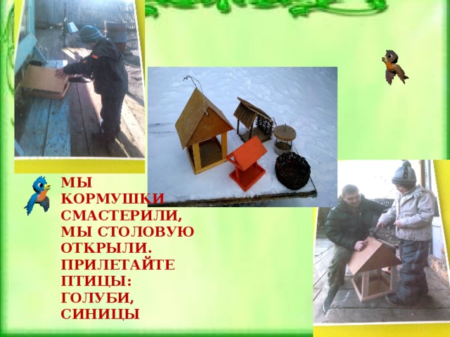 МЫ КОРМУШКИ СМАСТЕРИЛИ, МЫ СТОЛОВУЮ ОТКРЫЛИ. ПРИЛЕТАЙТЕ ПТИЦЫ: ГОЛУБИ, СИНИЦЫ  