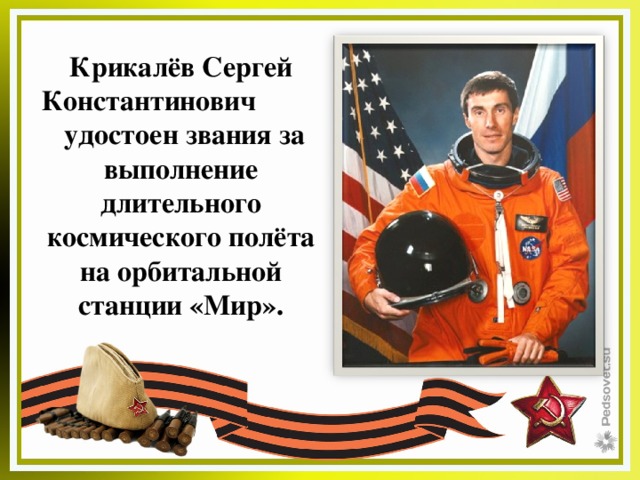 Крикалёв Сергей Константинович  удостоен звания за выполнение длительного космического полёта на орбитальной станции «Мир». 