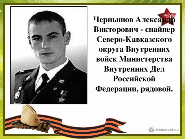 Чернышов Александр Викторович - снайпер Северо-Кавказского округа Внутренних войск Министерства Внутренних Дел Российской Федерации, рядовой. 