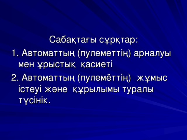 Саба қтағы сұрқтар : 1. Автоматтың (пулеметтің) арналуы мен ұрыстық қасиеті 2. Автоматтың (пулемёттің) жұмыс істеуі және құрылымы туралы түсінік. 
