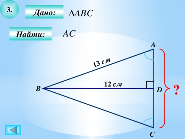 3. 13 см  Дано:  Найти: А 12 см ? B D C 