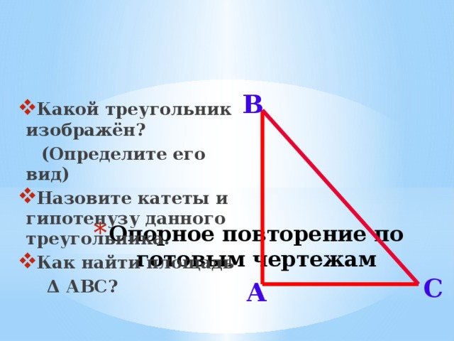 В Какой треугольник изображён?  (Определите его вид) Назовите катеты и гипотенузу данного треугольника. Как найти площадь  Δ АВС? Опорное повторение по готовым чертежам С А 