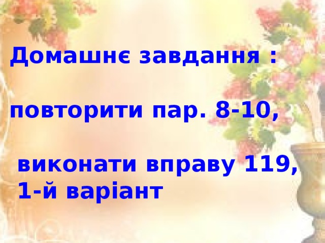 Домашнє завдання :   повторити пар. 8-10,   виконати вправу 119,  1-й варіант 