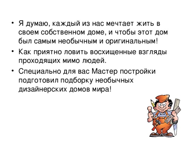 Я думаю, каждый из нас мечтает жить в своем собственном доме, и чтобы этот дом был самым необычным и оригинальным! Как приятно ловить восхищенные взгляды проходящих мимо людей. Специально для вас Мастер постройки подготовил подборку необычных дизайнерских домов мира! 