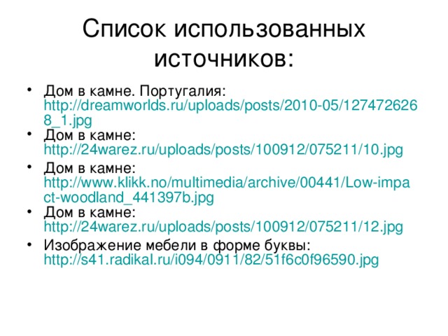 Список использованных источников: Дом в камне. Португалия: http://dreamworlds.ru/uploads/posts/2010-05/1274726268_1.jpg Дом в камне: http://24warez.ru/uploads/posts/100912/075211/10.jpg Дом в камне: http://www.klikk.no/multimedia/archive/00441/Low-impact-woodland_441397b.jpg Дом в камне: http://24warez.ru/uploads/posts/100912/075211/12.jpg Изображение мебели в форме буквы: http://s41.radikal.ru/i094/0911/82/51f6c0f96590.jpg 