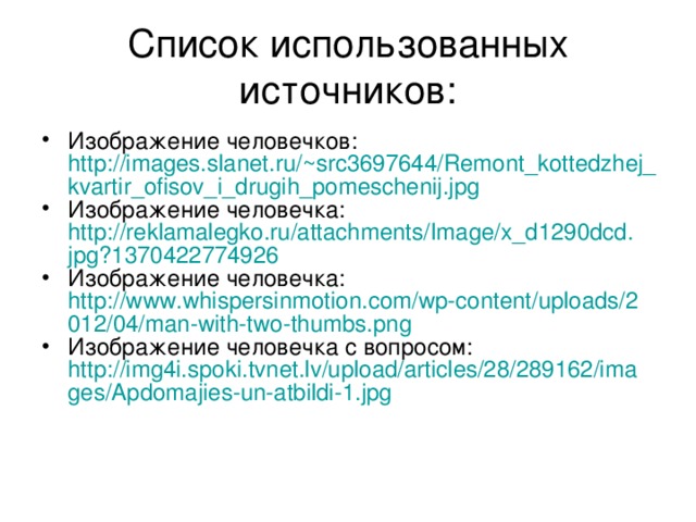 Список использованных источников: Изображение человечков: http://images.slanet.ru/~src3697644/Remont_kottedzhej_kvartir_ofisov_i_drugih_pomeschenij.jpg Изображение человечка: http://reklamalegko.ru/attachments/Image/x_d1290dcd.jpg?1370422774926 Изображение человечка: http://www.whispersinmotion.com/wp-content/uploads/2012/04/man-with-two-thumbs.png Изображение человечка с вопросом: http://img4i.spoki.tvnet.lv/upload/articles/28/289162/images/Apdomajies-un-atbildi-1.jpg  