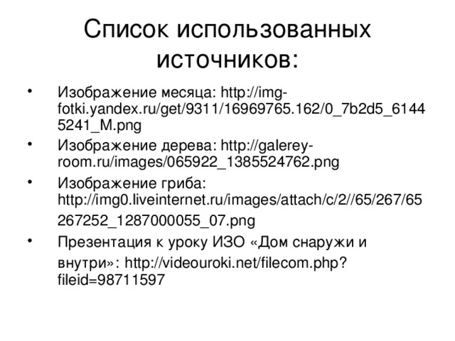 Список использованных источников: Изображение месяца: http://img-fotki.yandex.ru/get/9311/16969765.162/0_7b2d5_61445241_M.png Изображение дерева: http://galerey-room.ru/images/065922_1385524762.png Изображение гриба: http://img0.liveinternet.ru/images/attach/c/2//65/267/65267252_1287000055_07.png  Презентация к уроку ИЗО «Дом снаружи и внутри»:  http://videouroki.net/filecom.php?fileid=98711597 
