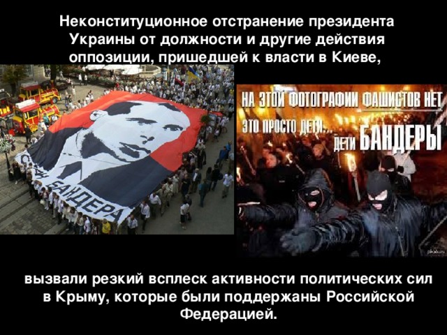 Неконституционное отстранение президента Украины от должности и другие действия оппозиции, пришедшей к власти в Киеве, вызвали резкий всплеск активности политических сил в Крыму, которые были поддержаны Российской Федерацией. 