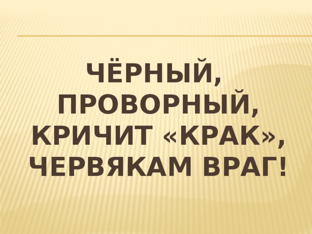 Чёрный, проворный, кричит «крак», червякам враг! 