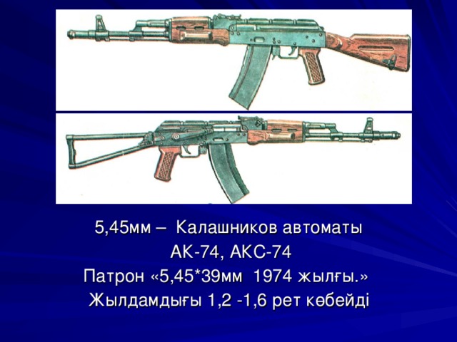 5,45мм – Калашников автоматы  АК-74, АКС-74 Патрон «5,45*39мм 1974 жылғы.» Жылдамдығы 1,2 -1,6 рет көбейді 