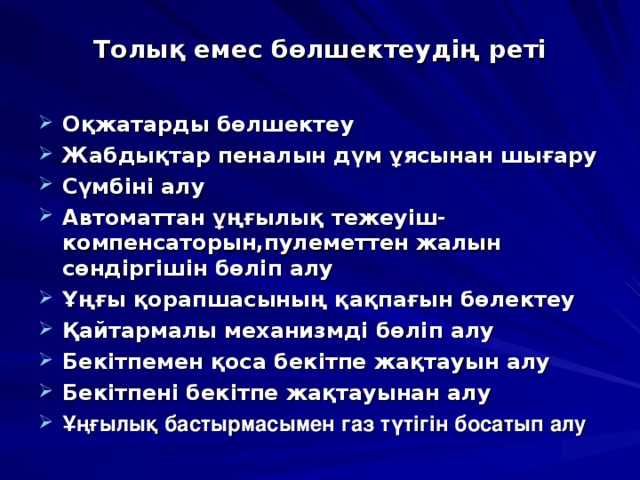 Толы қ емес бөлшектеудің реті Оқжатарды бөлшектеу Жабдықтар пеналын дүм ұясынан шығару Сүмбіні алу Автоматтан ұңғылық тежеуіш-компенсаторын,пулеметтен жалын сөндіргішін бөліп алу Ұңғы қорапшасының қақпағын бөлектеу Қайтармалы механизмді бөліп алу Бекітпемен қоса бекітпе жақтауын алу Бекітпені бекітпе жақтауынан алу Ұңғылық бастырмасымен газ түтігін босатып алу 