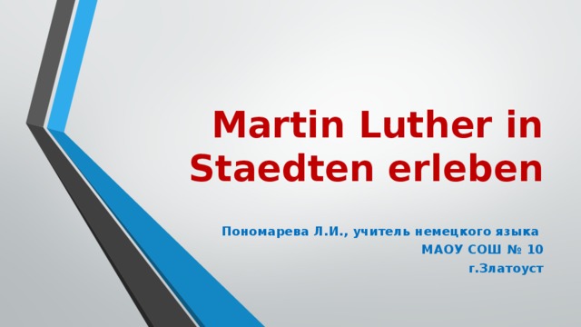 Martin Luther in Staedten erleben Пономарева Л.И., учитель немецкого языка МАОУ СОШ № 10  г.Златоуст 