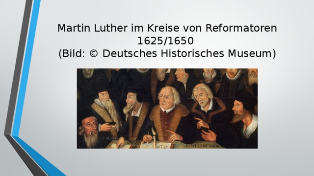 Martin Luther im Kreise von Reformatoren 1625/1650  (Bild: © Deutsches Historisches Museum) 