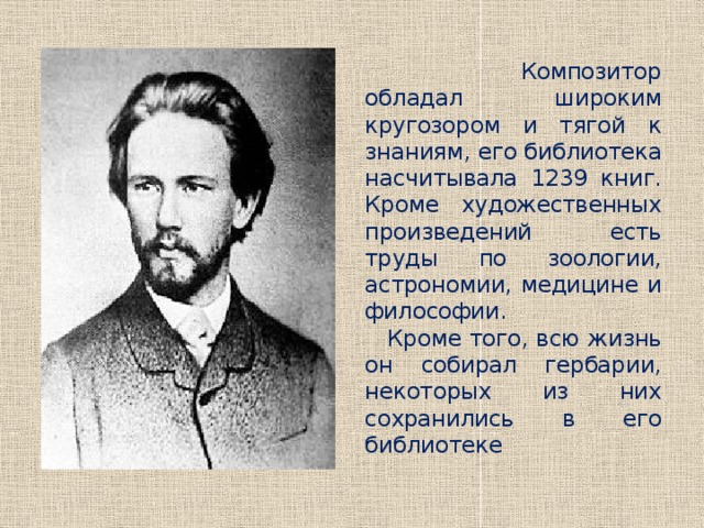  Композитор обладал широким кругозором и тягой к знаниям, его библиотека насчитывала 1239 книг. Кроме художественных произведений есть труды по зоологии, астрономии, медицине и философии. Кроме того, всю жизнь он собирал гербарии, некоторых из них сохранились в его библиотеке 