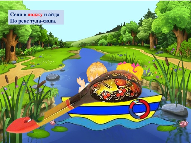 Сели в ло ж ку и айда По реке туда-сюда.  