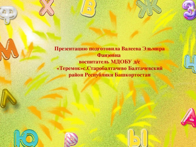 Презентацию подготовила Валеева Эльмира Фаизовна воспитатель МДОБУ д/с «Теремок»с.Старобалтачево Балтачевский район Республики Башкортостан 