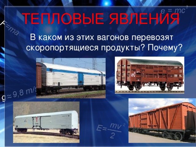 ТЕПЛОВЫЕ ЯВЛЕНИЯ  В каком из этих вагонов перевозят скоропортящиеся продукты? Почему? 