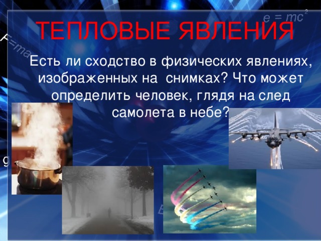 ТЕПЛОВЫЕ ЯВЛЕНИЯ  Есть ли сходство в физических явлениях, изображенных на снимках? Что может определить человек, глядя на след самолета в небе? 