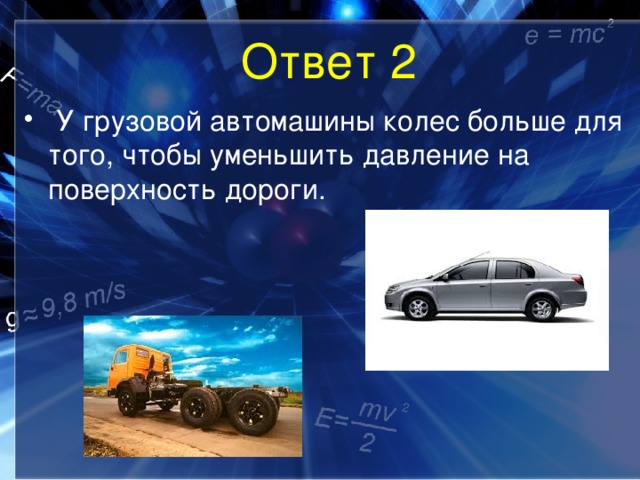 Ответ 2  У грузовой автомашины колес больше для того, чтобы уменьшить давление на поверхность дороги. 