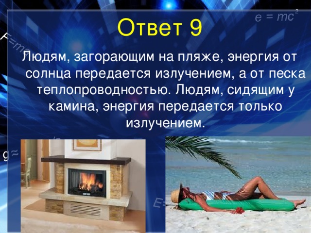Ответ 9 Людям, загорающим на пляже, энергия от солнца передается излучением, а от песка теплопроводностью. Людям, сидящим у камина, энергия передается только излучением. 