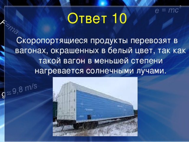 Ответ 10 Скоропортящиеся продукты перевозят в вагонах, окрашенных в белый цвет, так как такой вагон в меньшей степени нагревается солнечными лучами. 