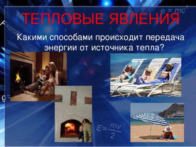 ТЕПЛОВЫЕ ЯВЛЕНИЯ Какими способами происходит передача энергии от источника тепла? 