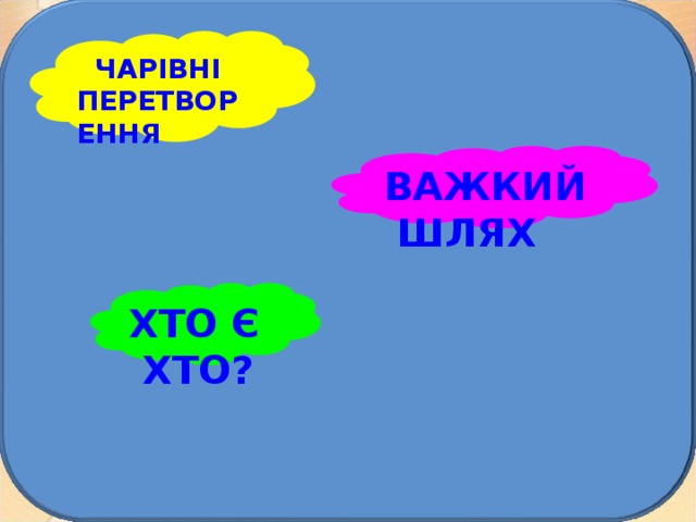ЧАРІВНІ ПЕРЕТВОРЕННЯ ВАЖКИЙ ШЛЯХ ХТО Є ХТО? 