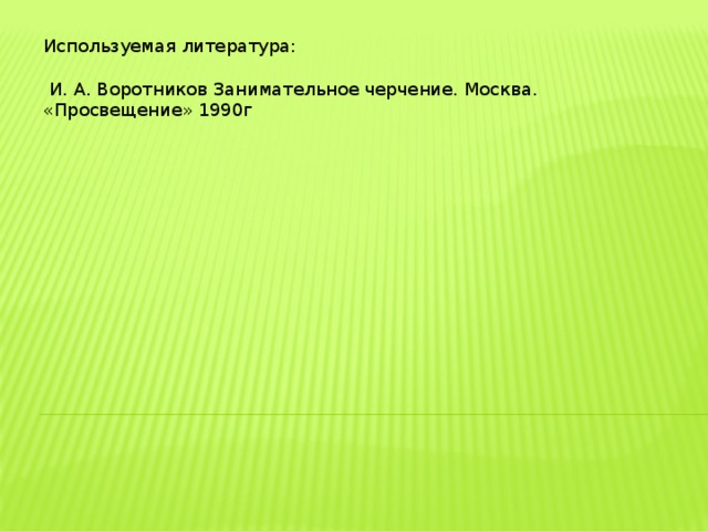 Используемая литература:  И. А. Воротников Занимательное черчение. Москва. «Просвещение» 1990г 