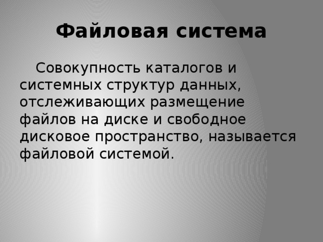 Файловая система  Совокупность каталогов и системных структур данных, отслеживающих размещение файлов на диске и свободное дисковое пространство, называется файловой системой. 