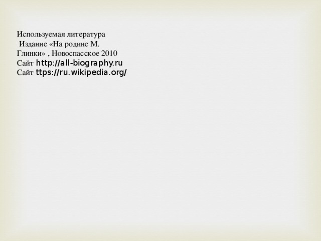 Используемая литература  Издание «На родине М. Глинки» , Новоспасское 2010 Сайт http://all-biography.ru Сайт ttps://ru.wikipedia.org/ 