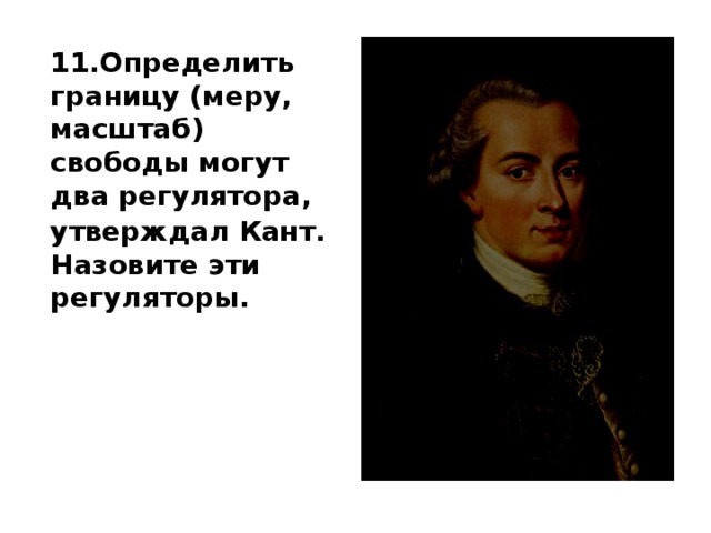 11.Определить границу (меру, масштаб) свободы могут два регулятора, утверждал Кант. Назовите эти регуляторы.   