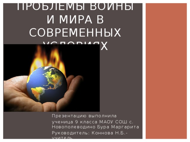 Проблемы войны и мира в современных условиях Презентацию выполнила ученица 9 класса МАОУ СОШ с. Новополеводино Бура Маргарита Руководитель: Коннова Н.Б.-учитель 