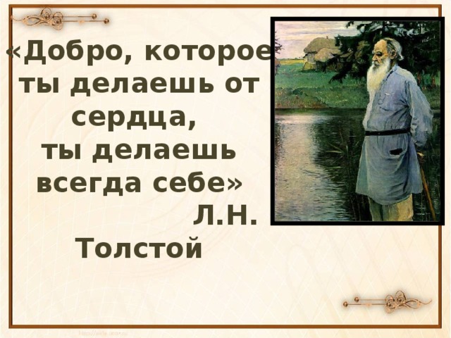 «Добро, которое ты делаешь от сердца,  ты делаешь всегда себе»  Л.Н. Толстой