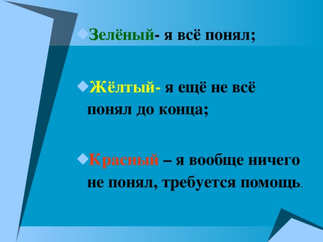 Зелёный - я всё понял;  Жёлтый- я ещё не всё понял до конца;  Красный – я вообще ничего не понял, требуется помощь . 