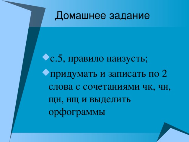 Домашнее задание с.5, правило наизусть; придумать и записать по 2 слова с сочетаниями чк, чн, щн, нщ и выделить орфограммы 