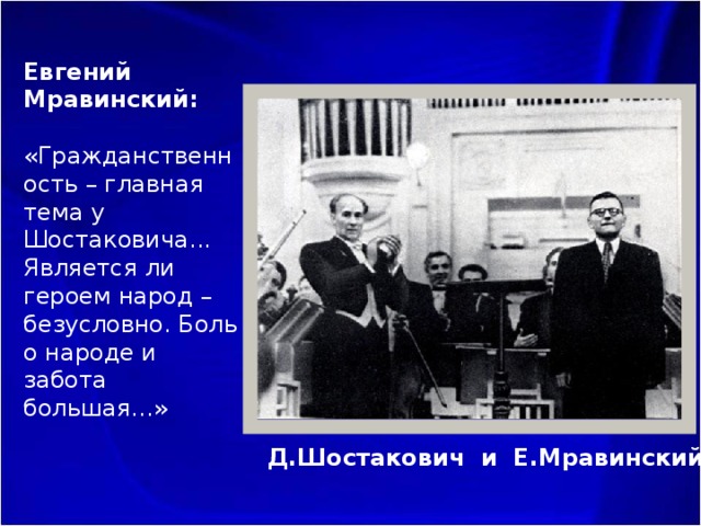 Евгений Мравинский: «Гражданственность – главная тема у Шостаковича... Является ли героем народ – безусловно. Боль о народе и забота большая…» Д.Шостакович и Е.Мравинский 
