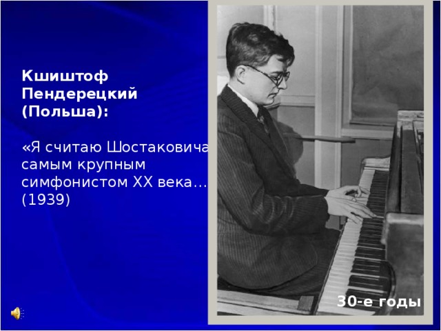 Кшиштоф Пендерецкий (Польша): «Я считаю Шостаковича самым крупным симфонистом ХХ века…» (1939) 30-е годы 