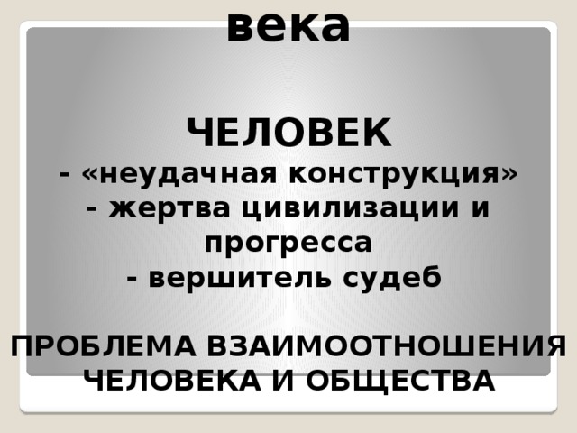 ИСКУССТВО ХХ века    ЧЕЛОВЕК  - «неудачная конструкция»  - жертва цивилизации и прогресса  - вершитель судеб   ПРОБЛЕМА ВЗАИМООТНОШЕНИЯ ЧЕЛОВЕКА И ОБЩЕСТВА 