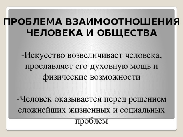  ПРОБЛЕМА ВЗАИМООТНОШЕНИЯ ЧЕЛОВЕКА И ОБЩЕСТВА   -Искусство возвеличивает человека, прославляет его духовную мощь и физические возможности   -Человек оказывается перед решением сложнейших жизненных и социальных проблем 