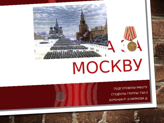 Битва за Москву Подготовили работу Студенты группы ТЗИ-3 Боронин Р. и Маркова Д. 