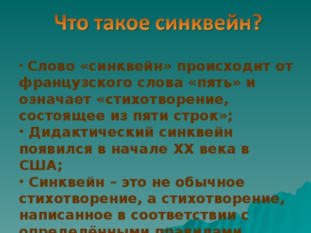  Слово «синквейн» происходит от французского слова «пять» и означает «стихотворение, состоящее из пяти строк»;  Дидактический синквейн появился в начале XX века в США;  Синквейн – это не обычное стихотворение, а стихотворение, написанное в соответствии с определёнными правилами. 