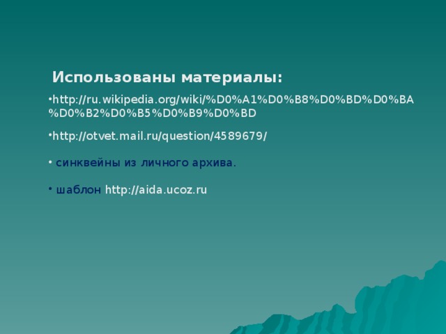 Использованы материалы: http://ru.wikipedia.org/wiki/%D0%A1%D0%B8%D0%BD%D0%BA%D0%B2%D0%B5%D0%B9%D0%BD http://otvet.mail.ru/question/4589679/   синквейны из личного архива.  шаблон http://aida.ucoz.ru 