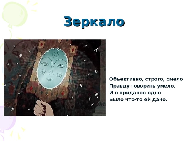 Зеркало Объективно, строго, смело Правду говорить умело. И в приданое одно Было что-то ей дано. 
