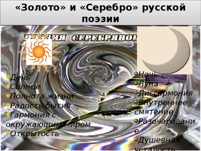 «Золото» и «Серебро» русской поэзии Ночь Луна Дисгармония Внутреннее смятение Разочарование Душевная усталость День Солнце Полнота жизни Радость бытия Гармония с окружающим миром Открытость 